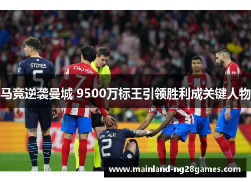 马竞逆袭曼城 9500万标王引领胜利成关键人物 马竞逆袭曼城 9500万标王引领胜利成关键人物