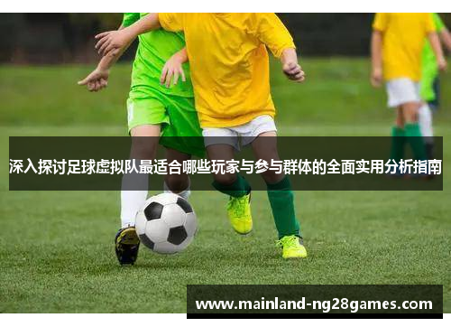 深入探讨足球虚拟队最适合哪些玩家与参与群体的全面实用分析指南 深入探讨足球虚拟队最适合哪些玩家与参与群体的全面实用分析指南