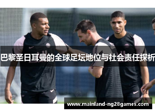 巴黎圣日耳曼的全球足坛地位与社会责任探析 巴黎圣日耳曼的全球足坛地位与社会责任探析