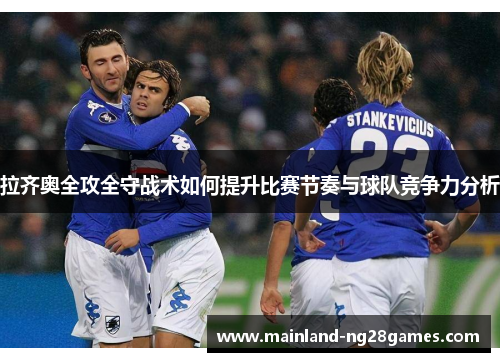 拉齐奥全攻全守战术如何提升比赛节奏与球队竞争力分析