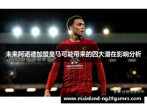 未来阿诺德加盟皇马可能带来的四大潜在影响分析