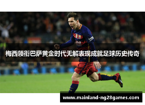 梅西领衔巴萨黄金时代无解表现成就足球历史传奇