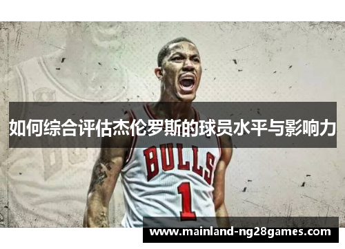 如何综合评估杰伦罗斯的球员水平与影响力 如何综合评估杰伦罗斯的球员水平与影响力
