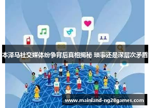 本泽马社交媒体纷争背后真相揭秘 琐事还是深层次矛盾