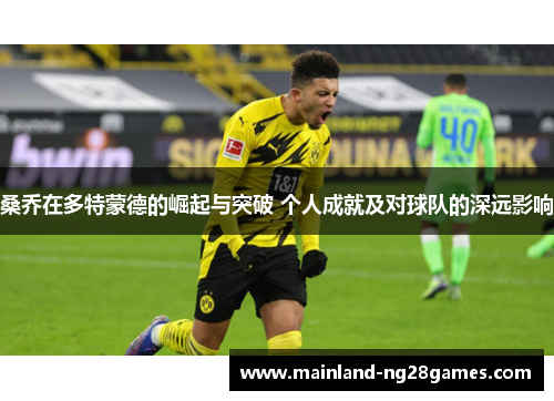 桑乔在多特蒙德的崛起与突破 个人成就及对球队的深远影响