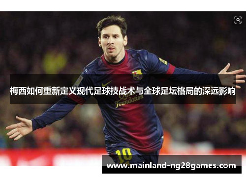 梅西如何重新定义现代足球技战术与全球足坛格局的深远影响 梅西如何重新定义现代足球技战术与全球足坛格局的深远影响