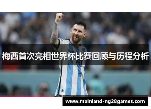 梅西首次亮相世界杯比赛回顾与历程分析