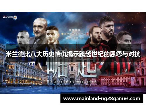 米兰德比八大历史情仇揭示跨越世纪的恩怨与对抗