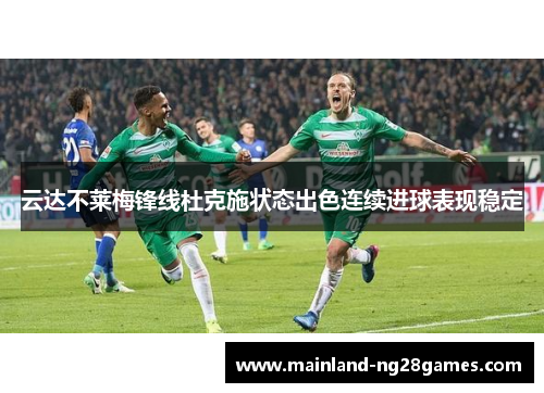 云达不莱梅锋线杜克施状态出色连续进球表现稳定