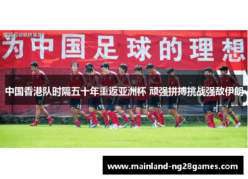 中国香港队时隔五十年重返亚洲杯 顽强拼搏挑战强敌伊朗
