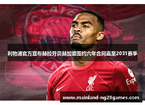利物浦官方宣布赫拉芬贝赫加盟签约六年合同直至2031赛季