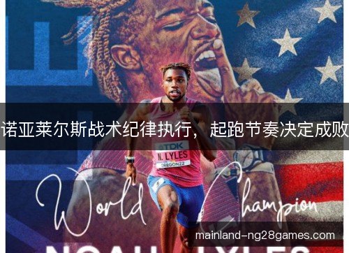 诺亚莱尔斯战术纪律执行,起跑节奏决定成败 诺亚莱尔斯战术纪律执行,起跑节奏决定成败